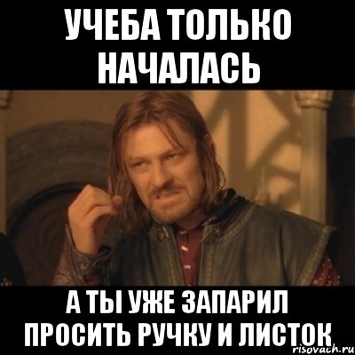 учеба только началась а ты уже запарил просить ручку и листок, Мем Нельзя просто взять