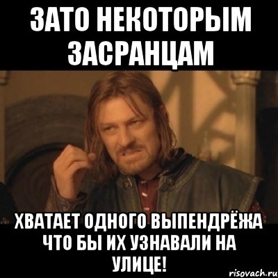 Зато некоторым засранцам Хватает одного выпендрёжа что бы их узнавали на улице!, Мем Нельзя просто взять