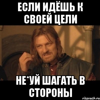 Если идёшь к своей цели Не*уй шагать в стороны, Мем Нельзя просто взять