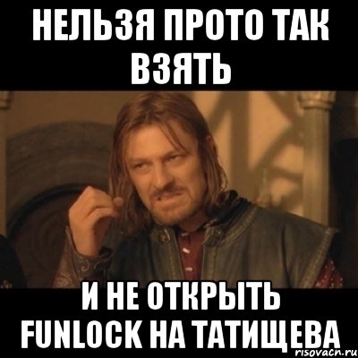 Нельзя прото так взять И не открыть funlock на Татищева, Мем Нельзя просто взять