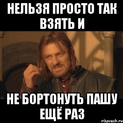 нельзя просто так взять и не бортонуть Пашу ещё раз