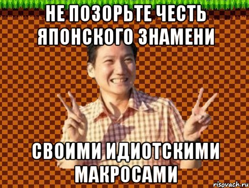 Не позорьте честь японского знамени Своими идиотскими макросами