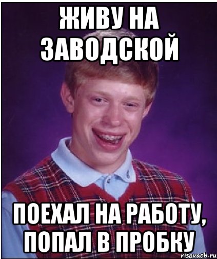 ЖИВУ НА ЗАВОДСКОЙ ПОЕХАЛ НА РАБОТУ, ПОПАЛ В ПРОБКУ, Мем Неудачник Брайан