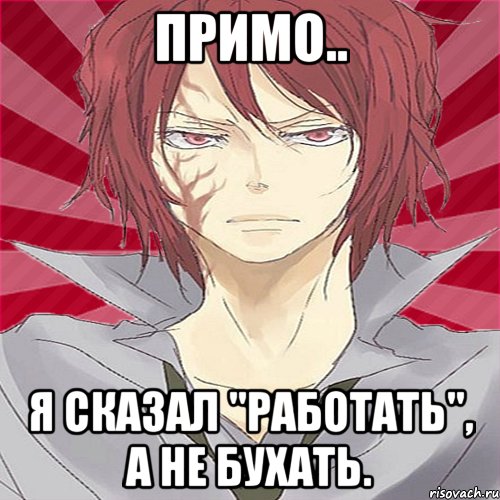 Примо.. Я сказал "Работать", А не бухать., Мем Невротик Джи