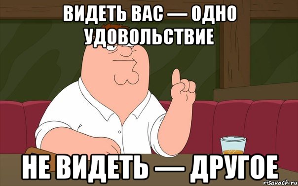 Видеть вас — одно удовольствие Не видеть — другое, Мем Пьяный Гриффин