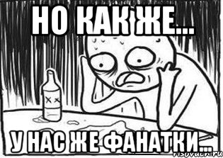 но как же... у нас же фанатки..., Мем Но я же