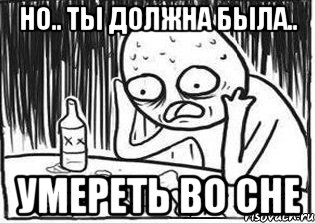 но.. ты должна была.. УМЕРЕТЬ ВО СНЕ