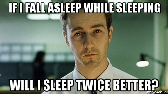 If I fall asleep while sleeping will I sleep twice better?