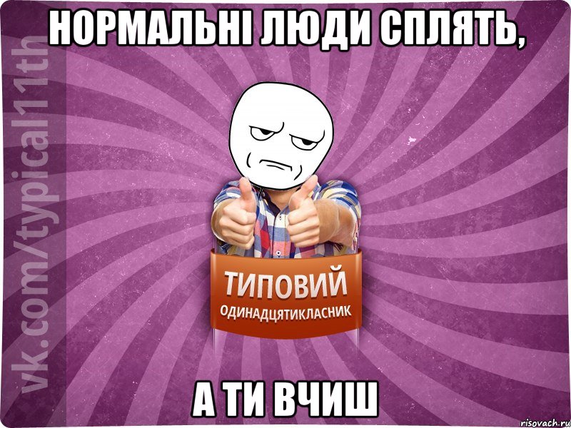 нормальні люди сплять, а ти вчиш