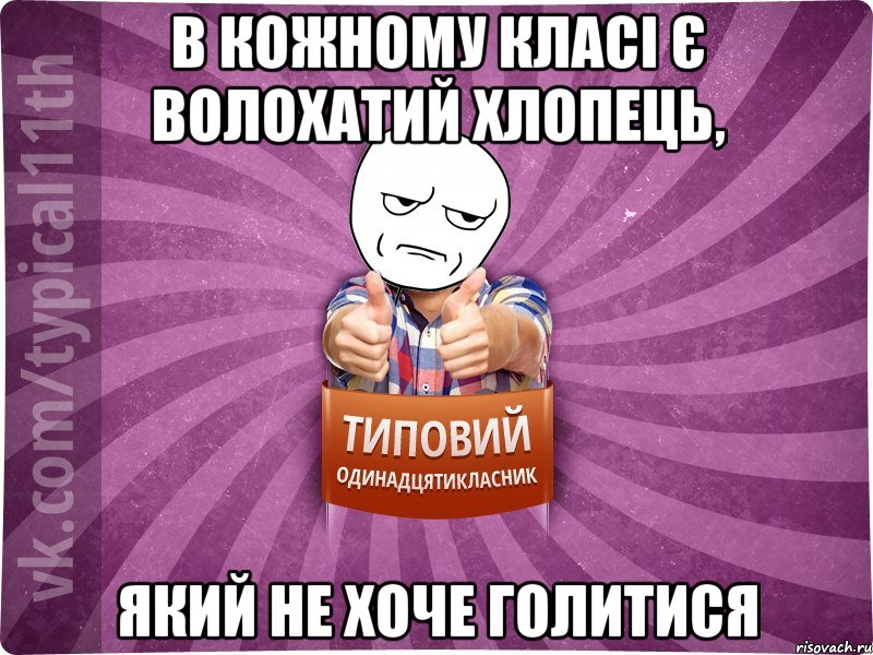 в кожному класі є волохатий хлопець, який не хоче голитися