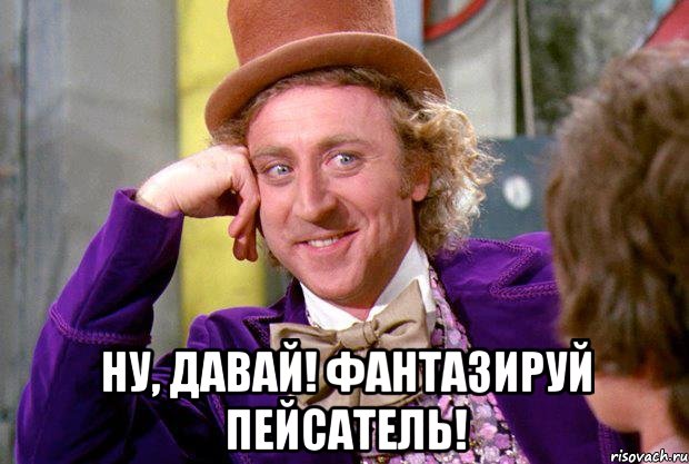  Ну, давай! Фантазируй пейсатель!, Мем Ну давай расскажи (Вилли Вонка)