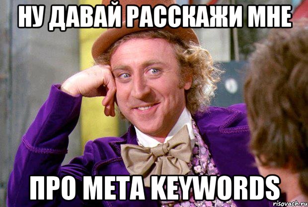 Ну давай расскажи мне про Meta Keywords, Мем Ну давай расскажи (Вилли Вонка)