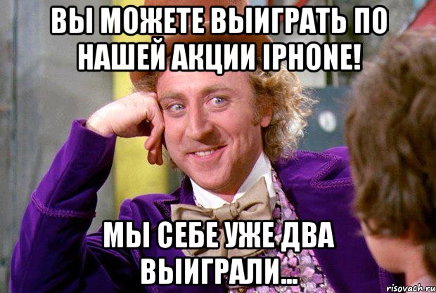 Вы можете выиграть по нашей акции IPhone! Мы себе уже два выиграли..., Мем Ну давай расскажи (Вилли Вонка)