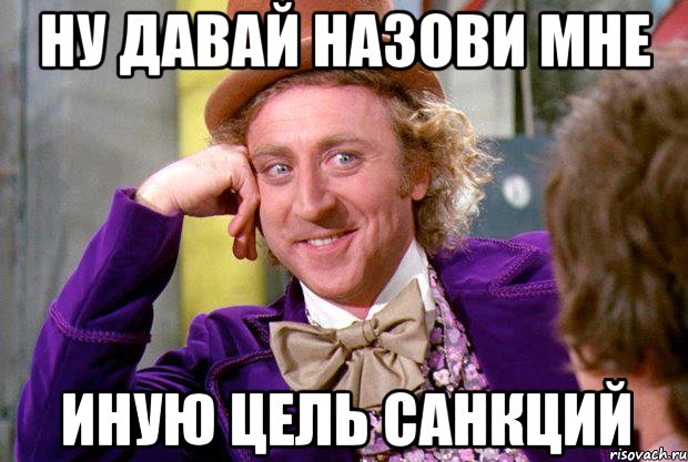 ну давай назови мне иную цель санкций, Мем Ну давай расскажи (Вилли Вонка)