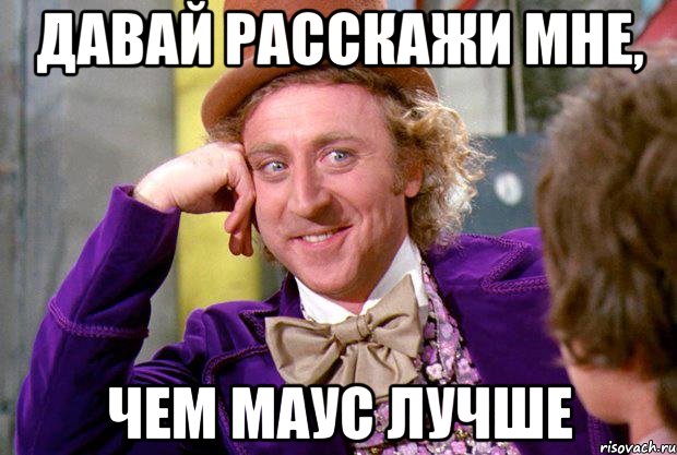 Давай расскажи мне, чем маус лучше, Мем Ну давай расскажи (Вилли Вонка)