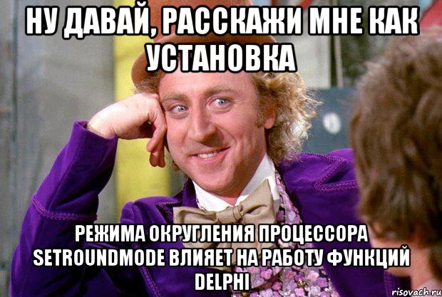 ну давай, расскажи мне как установка режима округления процессора setroundmode влияет на работу функций delphi, Мем Ну давай расскажи (Вилли Вонка)