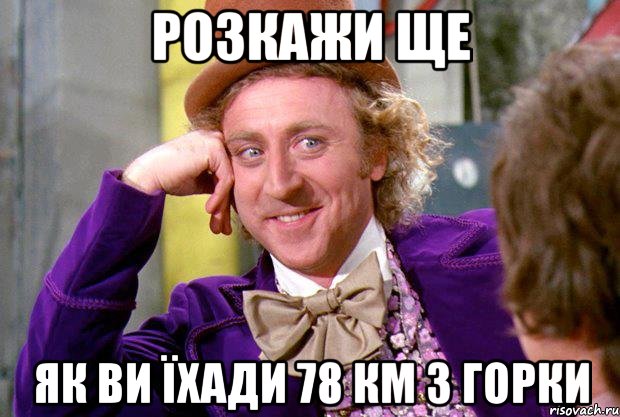 Розкажи ще як ви їхади 78 км з горки, Мем Ну давай расскажи (Вилли Вонка)