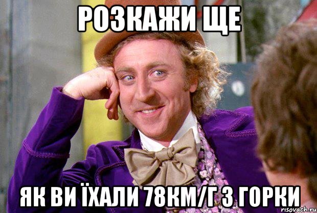 Розкажи ще як ви їхали 78км/г з горки, Мем Ну давай расскажи (Вилли Вонка)