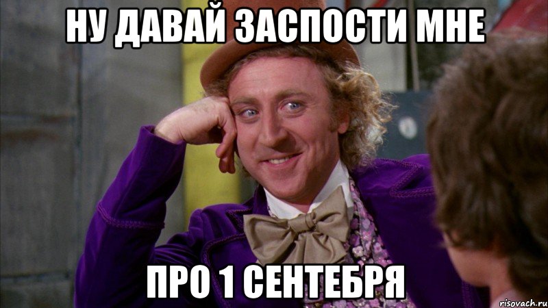 ну давай заспости мне про 1 сентебря, Мем Ну давай расскажи (Вилли Вонка)