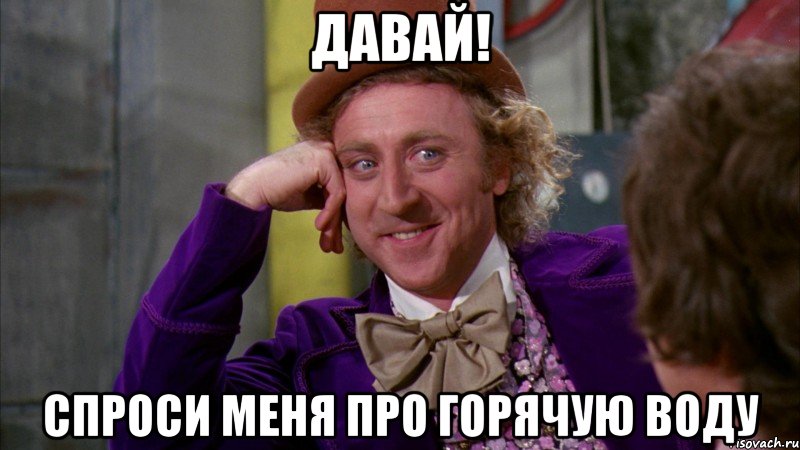 Давай! Спроси меня про горячую воду, Мем Ну давай расскажи (Вилли Вонка)