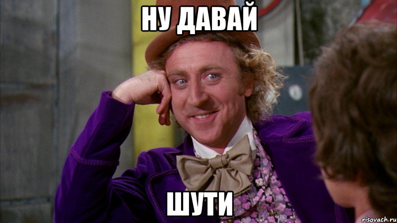 Ну давай Шути, Мем Ну давай расскажи (Вилли Вонка)