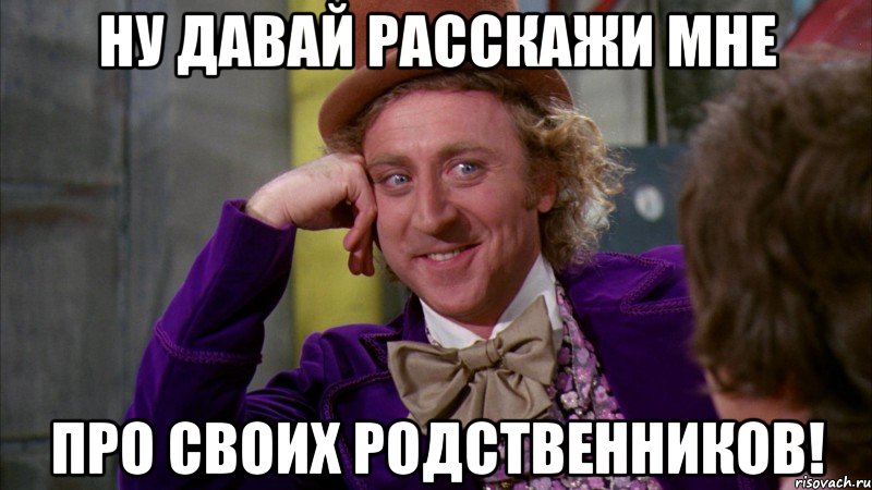 Ну давай расскажи мне про своих родственников!, Мем Ну давай расскажи (Вилли Вонка)