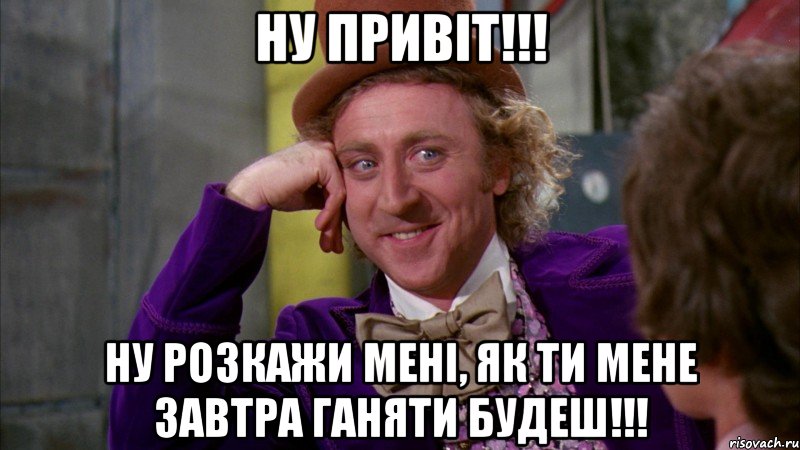 НУ ПРИВІТ!!! НУ РОЗКАЖИ МЕНІ, ЯК ТИ МЕНЕ ЗАВТРА ГАНЯТИ БУДЕШ!!!, Мем Ну давай расскажи (Вилли Вонка)