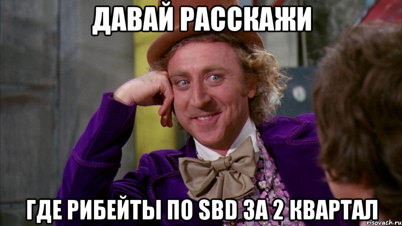 давай расскажи где рибейты по SBD за 2 квартал, Мем Ну давай расскажи (Вилли Вонка)