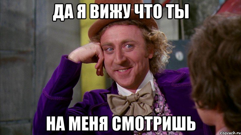 Да я вижу что ты на меня смотришь, Мем Ну давай расскажи (Вилли Вонка)