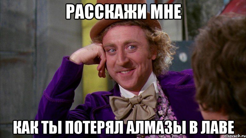 расскажи мне как ты потерял алмазы в лаве, Мем Ну давай расскажи (Вилли Вонка)
