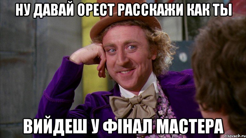 Ну давай Орест расскажи как ты вийдеш у фінал Мастера, Мем Ну давай расскажи (Вилли Вонка)