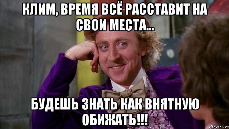 Клим, Время всё расставит на свои места... Будешь знать как Внятную обижать!!!, Мем Ну давай расскажи (Вилли Вонка)