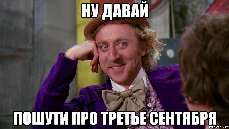 Ну давай пошути про третье сентября, Мем Ну давай расскажи (Вилли Вонка)