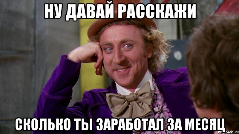 Ну давай расскажи Сколько ты заработал за месяц, Мем Ну давай расскажи (Вилли Вонка)