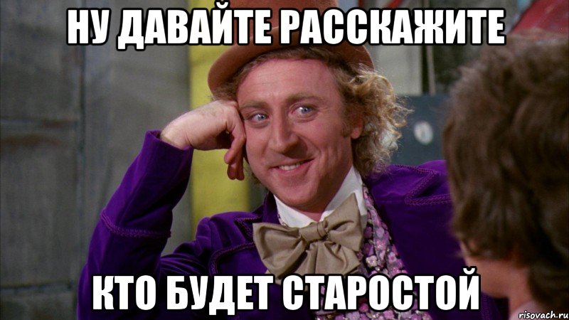 Ну Давайте Расскажите Кто Будет Старостой, Мем Ну давай расскажи (Вилли Вонка)