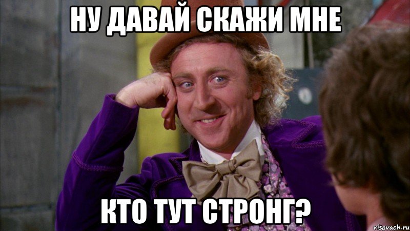 Ну давай скажи мне кто тут стронг?, Мем Ну давай расскажи (Вилли Вонка)