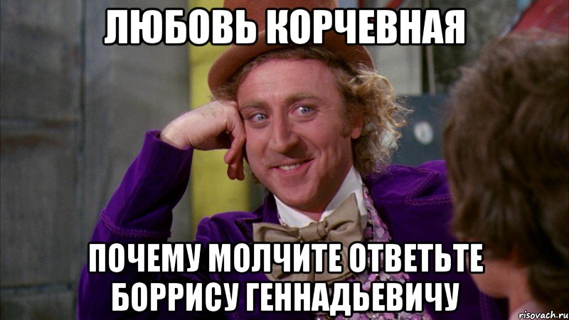 ЛЮБОВЬ КОРЧЕВНАЯ ПОЧЕМУ МОЛЧИТЕ ОТВЕТЬТЕ БОРРИСУ ГЕННАДЬЕВИЧУ, Мем Ну давай расскажи (Вилли Вонка)