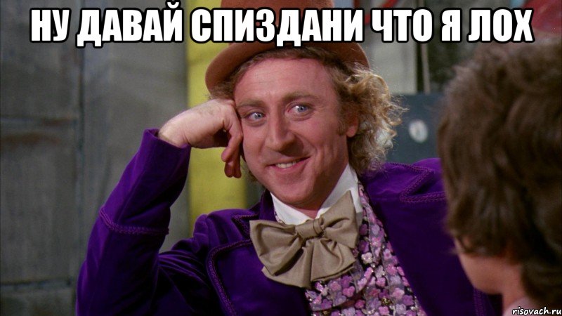 ну давай спиздани что я лох , Мем Ну давай расскажи (Вилли Вонка)