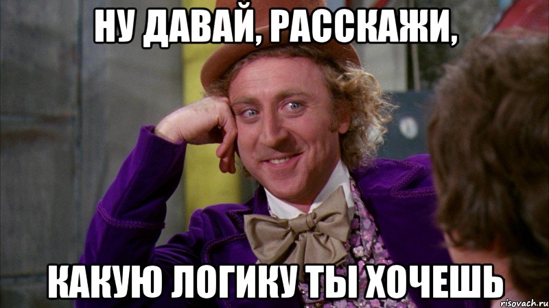 Ну давай, расскажи, Какую логику ты хочешь, Мем Ну давай расскажи (Вилли Вонка)