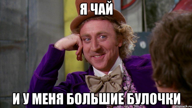 я чай и у меня большие булочки, Мем Ну давай расскажи (Вилли Вонка)