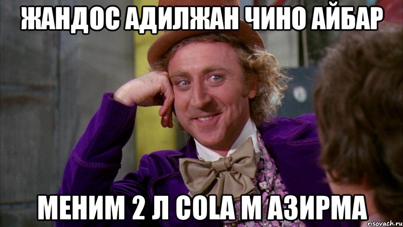 Жандос Адилжан Чино Айбар Меним 2 л cola м азирма, Мем Ну давай расскажи (Вилли Вонка)