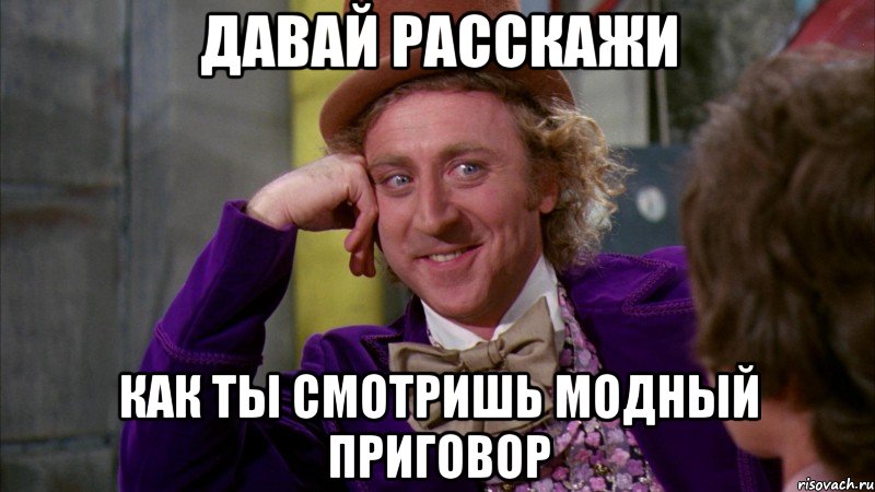 ДАВАЙ РАССКАЖИ КАК ТЫ СМОТРИШЬ МОДНЫЙ ПРИГОВОР, Мем Ну давай расскажи (Вилли Вонка)