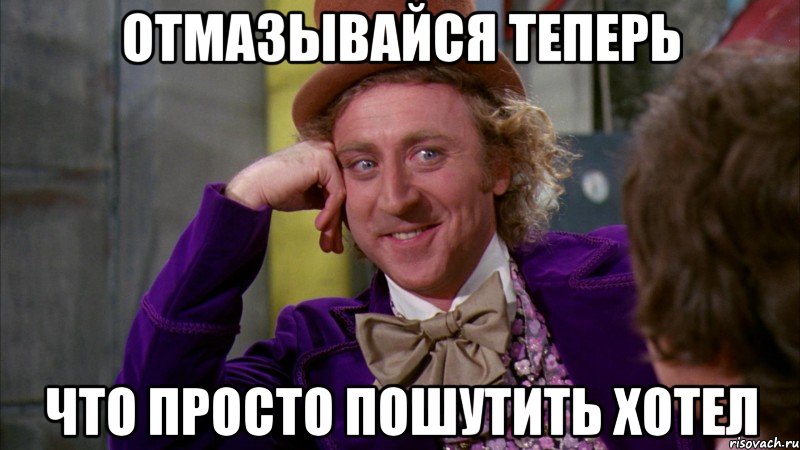 Отмазывайся теперь что просто пошутить хотел, Мем Ну давай расскажи (Вилли Вонка)