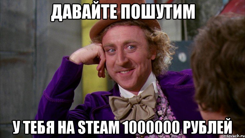 давайте пошутим У тебя на Steam 1000000 рублей, Мем Ну давай расскажи (Вилли Вонка)