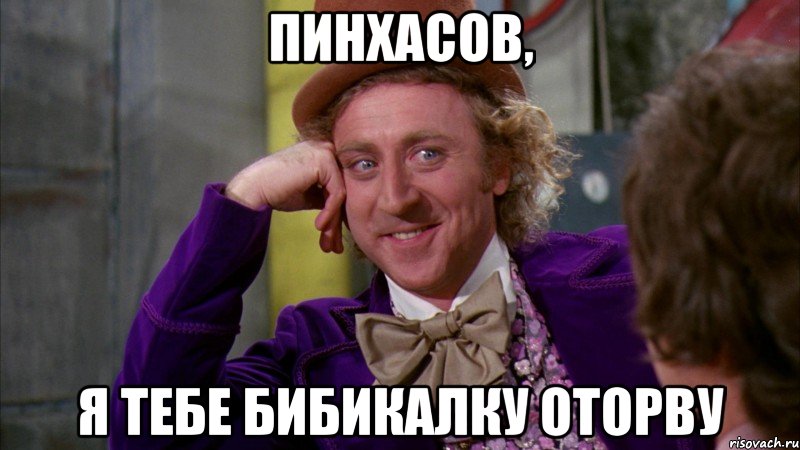 Пинхасов, Я тебе бибикалку оторву, Мем Ну давай расскажи (Вилли Вонка)