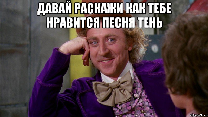Давай раскажи как тебе нравится песня тень , Мем Ну давай расскажи (Вилли Вонка)
