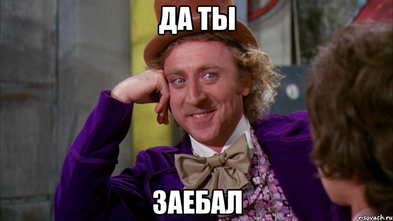 Да ты Заебал, Мем Ну давай расскажи (Вилли Вонка)