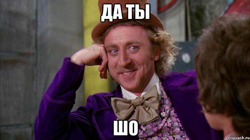 да ты шо, Мем Ну давай расскажи (Вилли Вонка)