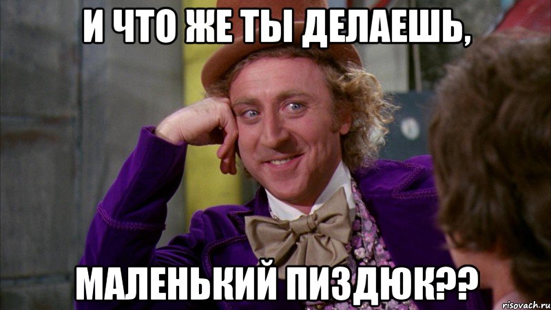 и что же ты делаешь, маленький пиздюк??, Мем Ну давай расскажи (Вилли Вонка)