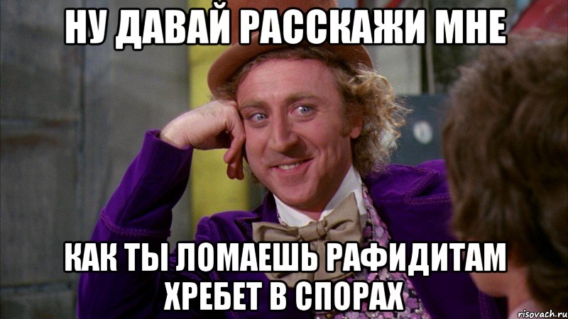 Ну давай Расскажи мне Как ты ломаешь рафидитам хребет в спорах, Мем Ну давай расскажи (Вилли Вонка)